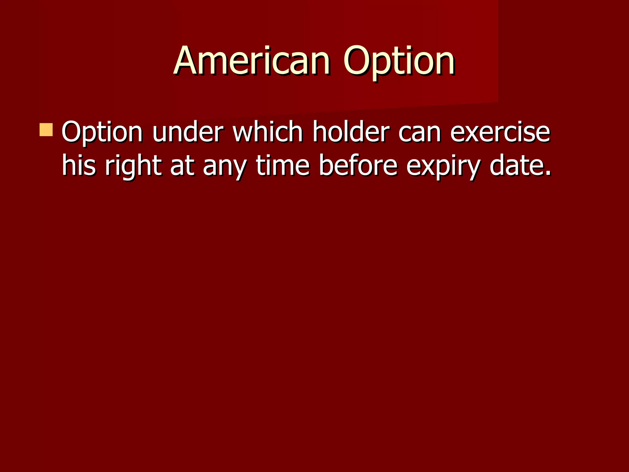 American Option Option under which holder can exercise his right at any time before expiry date. 