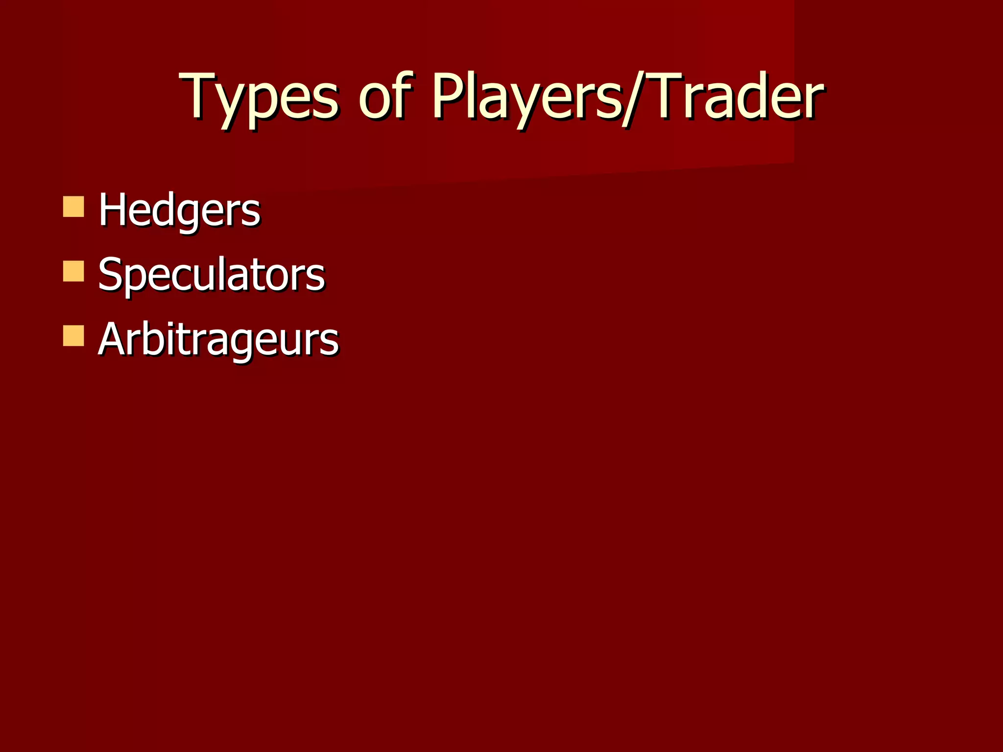 Types of Players/Trader Hedgers Speculators Arbitrageurs 