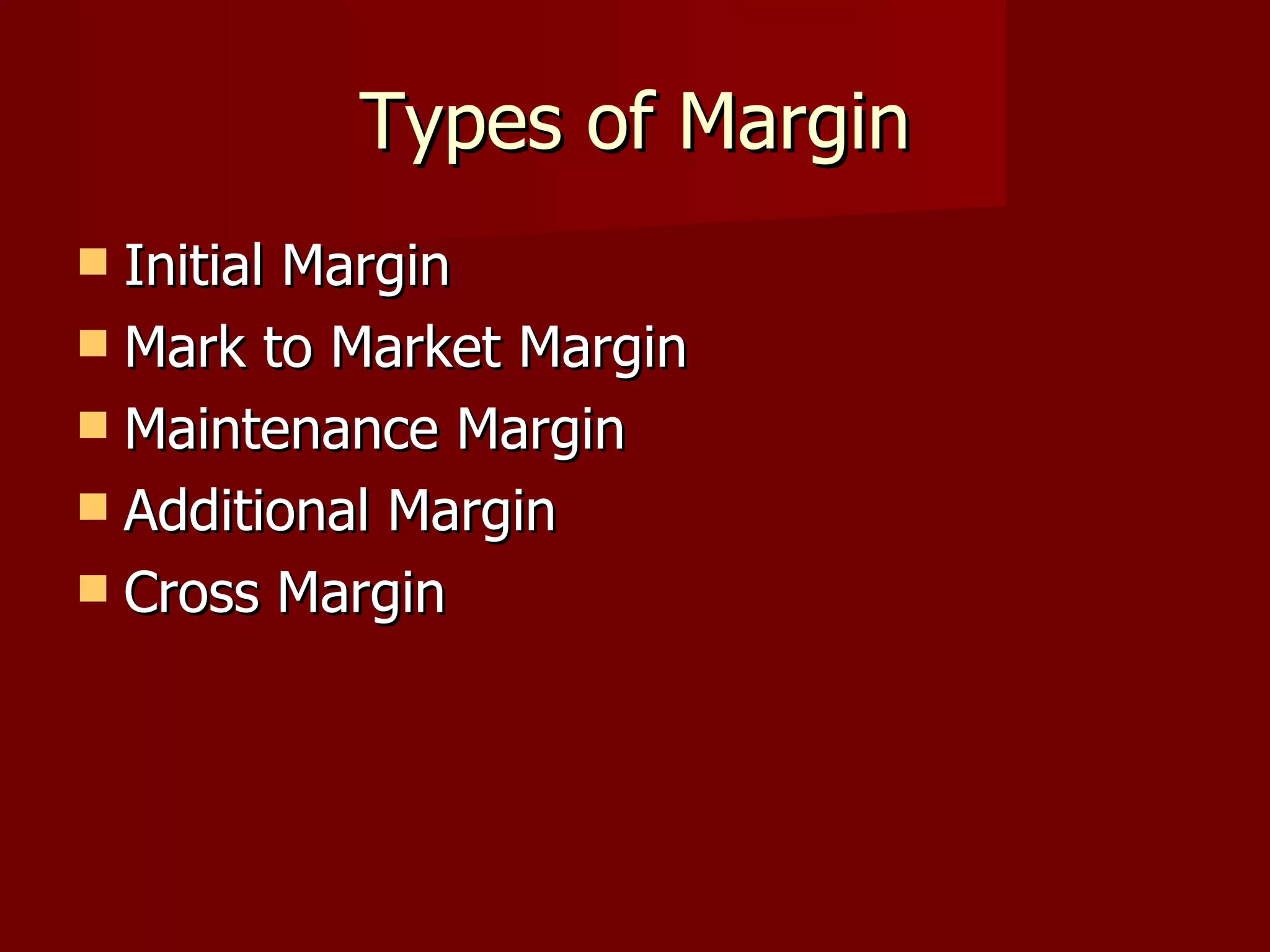 Types of Margin Initial Margin Mark to Market Margin Maintenance Margin Additional Margin Cross Margin 