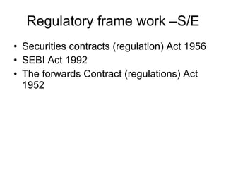 Regulatory frame work –S/E Securities contracts (regulation) Act 1956 SEBI Act 1992 The forwards Contract (regulations) Act 1952 