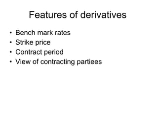 Features of derivatives  Bench mark rates  Strike price Contract period View of contracting partiees 