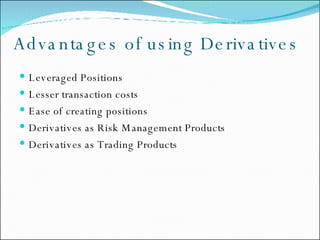 Advantages of using Derivatives Leveraged Positions Lesser transaction costs  Ease of creating positions Derivatives as Risk Management Products Derivatives as Trading Products 