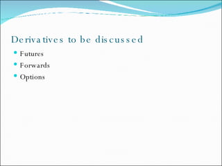 Derivatives to be discussed Futures Forwards Options 
