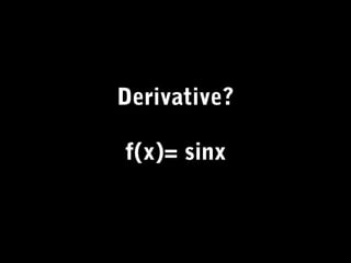 Derivative?
f(x)= sinx
 