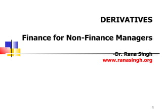 DERIVATIVES

Finance for Non-Finance Managers

                     -Dr. Rana Singh
                   www.ranasingh.org




                                   1
 
