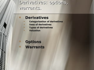 Derivatives: options,
warrants.
       Derivatives
        Categorization of derivatives
        Uses of derivatives
        Types of derivatives
        Valuation




       Options
       Warrants
 