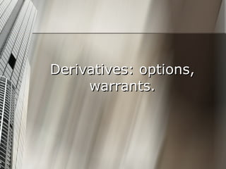 Derivatives: options,
     warrants.
 