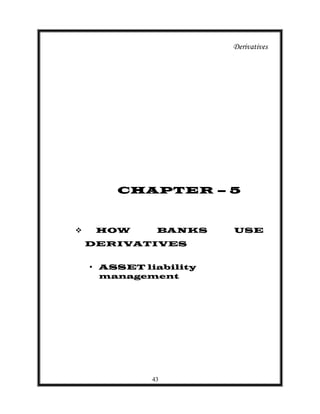 Derivatives




        CHAPTER – 5



    HOW      BANKS     USE
    DERIVATIVES


    • ASSET liability
     management




             43
 