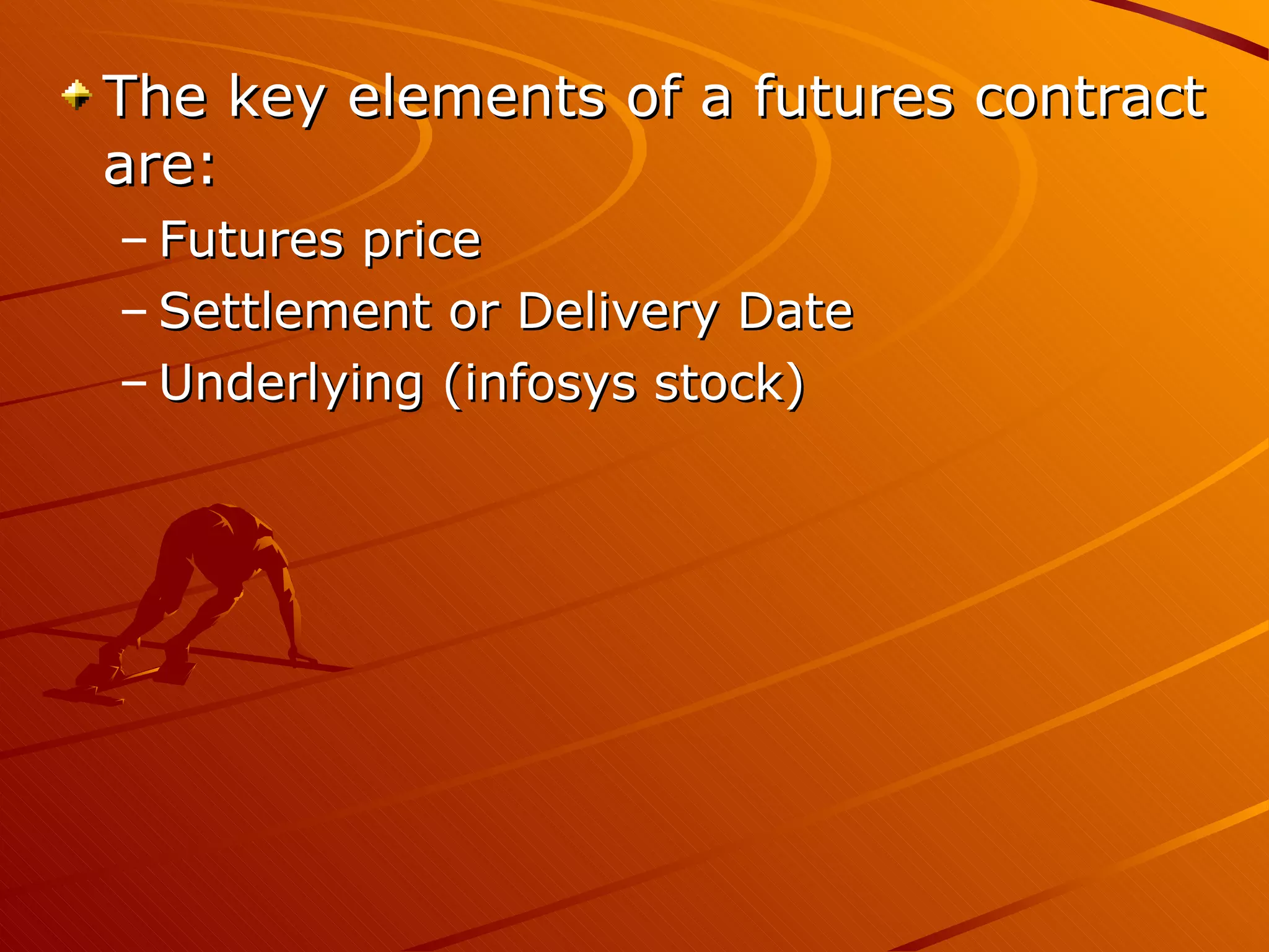 The key elements of a futures contract
are:
– Futures price
– Settlement or Delivery Date
– Underlying (infosys stock)
 
