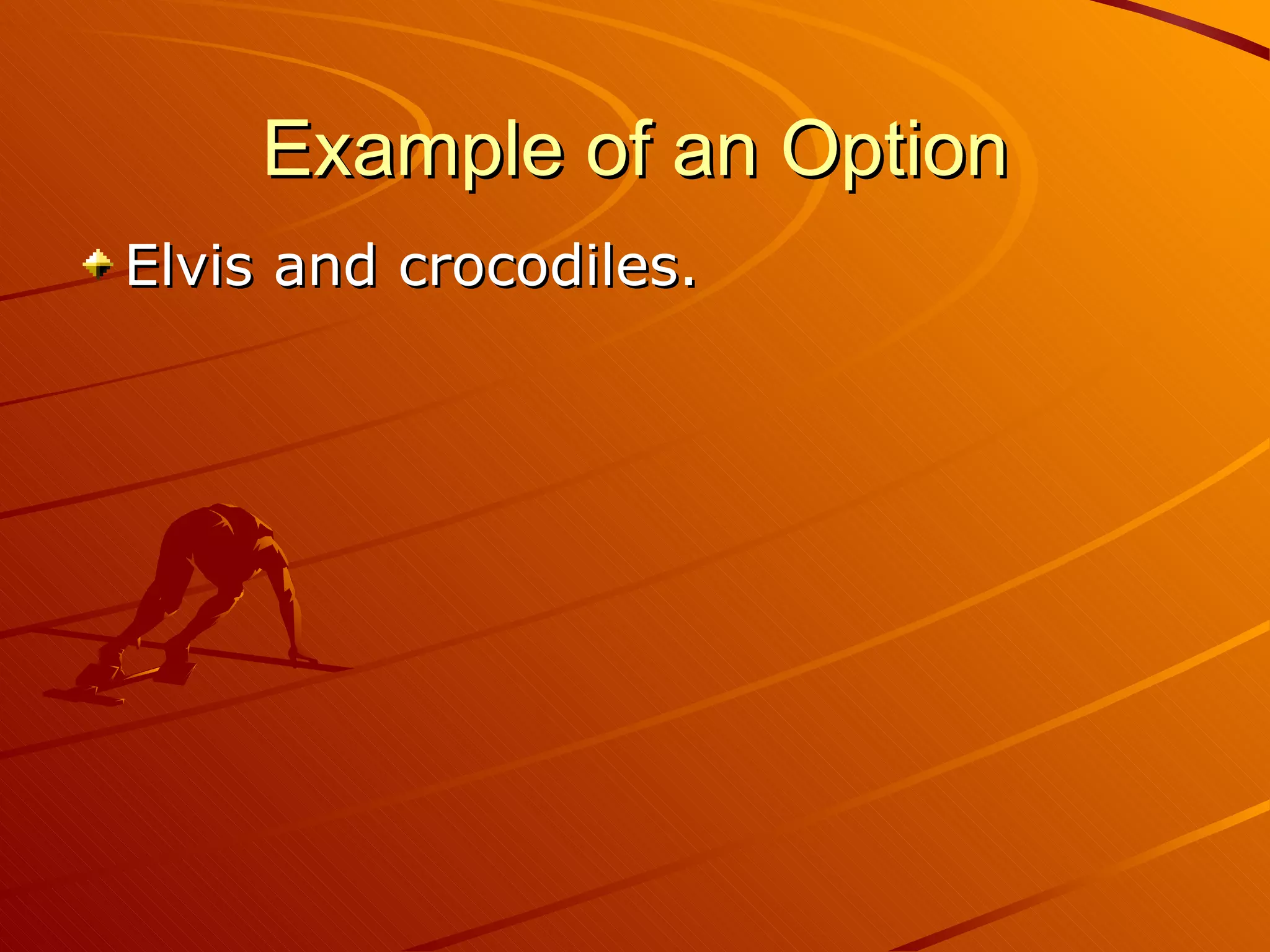 Example of an Option
Elvis and crocodiles.
 
