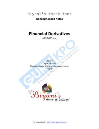 Biyani's Think Tank
       Concept based notes




Financial Derivatives
              MBA(IV sem)




                   Lecturer
               Deptt. of MBA
 Biyani Institute of science & management,
                     Jaipur




   For more detail: - http://www.gurukpo.com
 