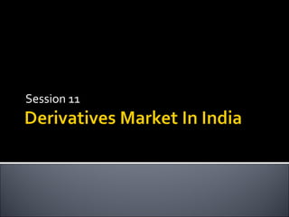 Session 11     Derivatives &
             Derivatives Market
 