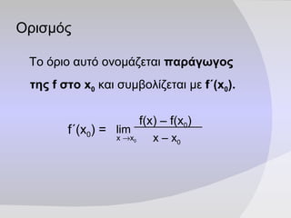 Ορισμός Το όριο αυτό ονομάζεται  παράγωγος της  f  στο  x 0  και συμβολίζεται με  f ΄( x 0 ). f ΄( x 0 ) = f(x) – f(x 0 ) x – x 0 lim x   x 0 