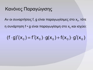 Κανόνες Παραγώγισης Αν οι συναρτήσεις  f, g  είναι παραγωγίσιμες στο  x 0 , τότε η συνάρτηση  f  •  g  είναι παραγωγίσιμη στο  x 0  και ισχύει: 