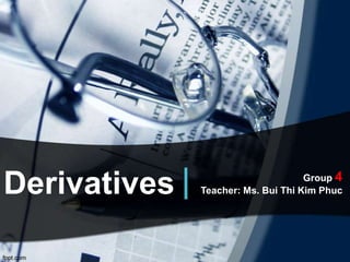 Derivatives Group 4
Teacher: Ms. Bui Thi Kim Phuc
 