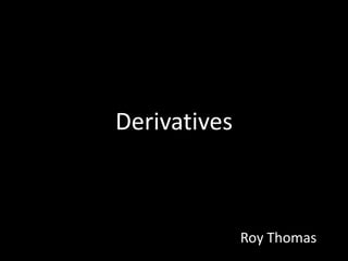 Derivatives
Roy Thomas
 