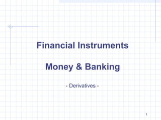 Financial Instruments
Money & Banking
- Derivatives -

1

 