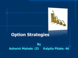 Option Strategies
By
Ashwini Mahale :33 Kalpita Pitale: 46

 