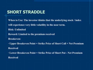 SHORT STRADDLE
When to Use: The investor thinks that the underlying stock / index
will experience very little volatility i...