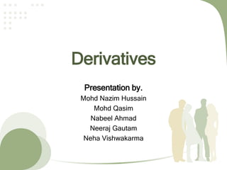 Derivatives
Presentation by.
Mohd Nazim Hussain
Mohd Qasim
Nabeel Ahmad
Neeraj Gautam
Neha Vishwakarma
 