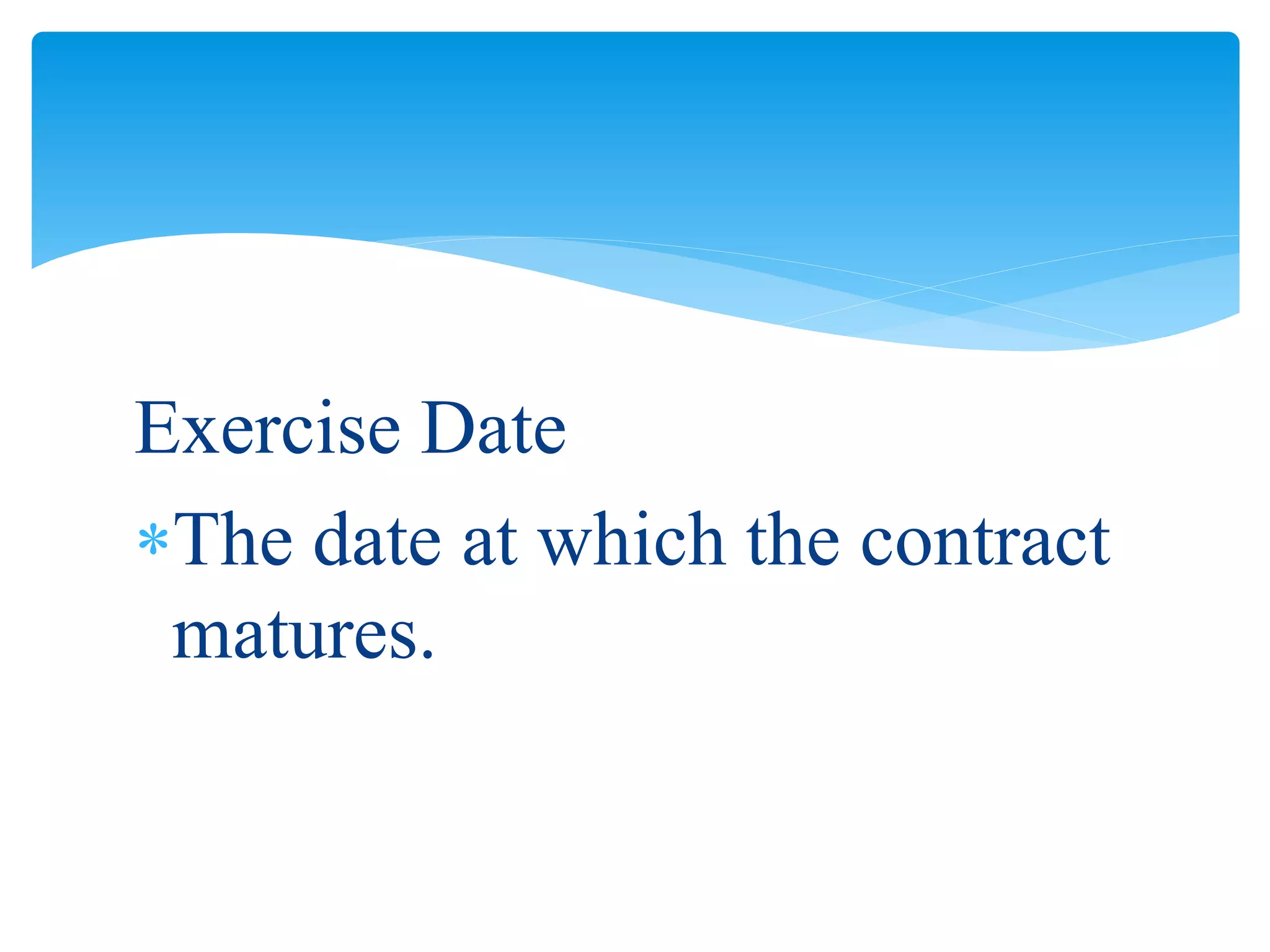 Exercise Date
The date at which the contract
matures.
 