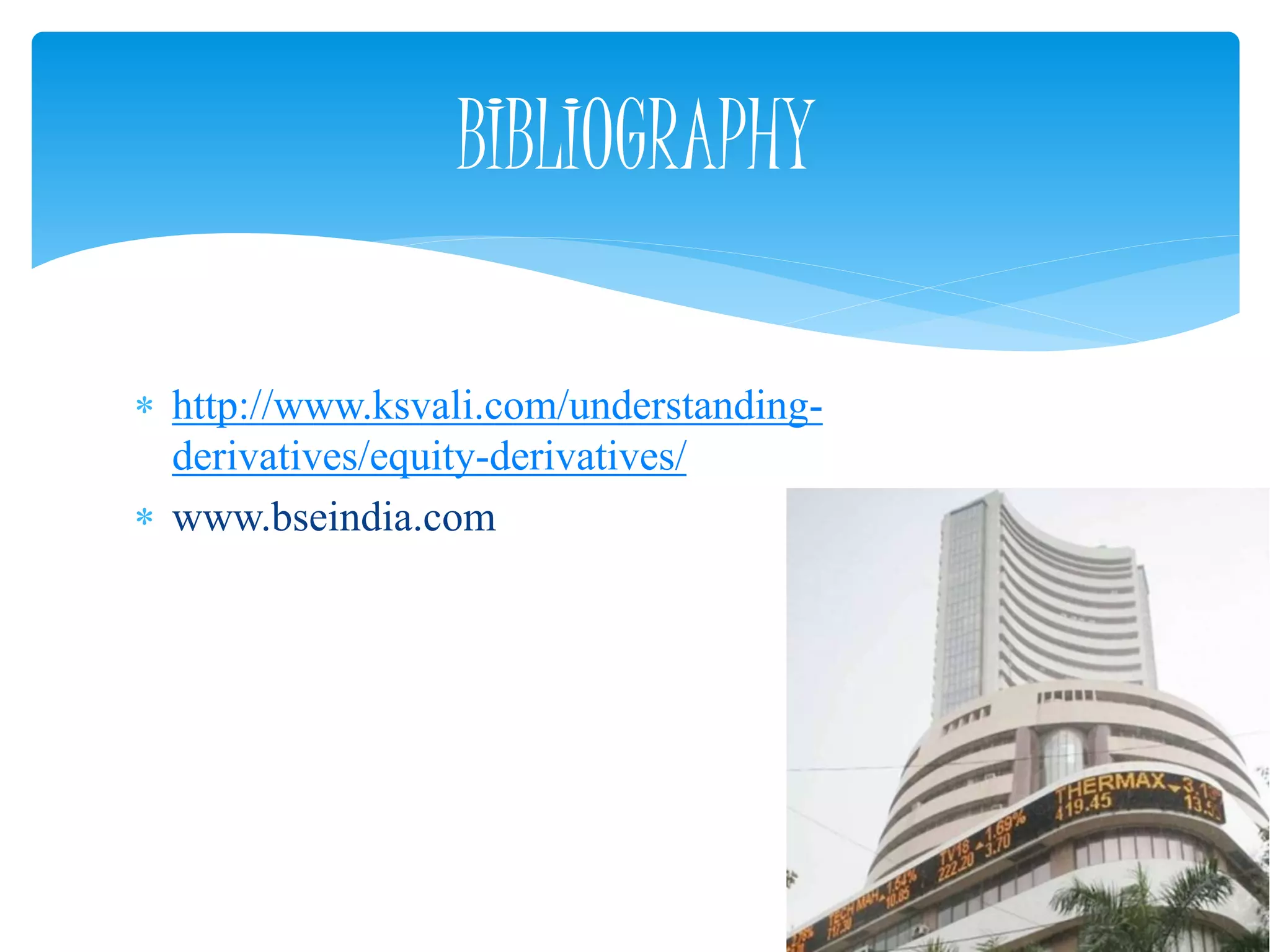  http://www.ksvali.com/understanding-
derivatives/equity-derivatives/
 www.bseindia.com
BIBLIOGRAPHY
 