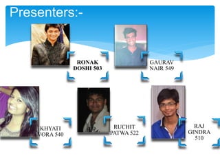 RONAK
DOSHI 503
GAURAV
NAIR 549
KHYATI
VORA 540
RUCHIT
PATWA 522
RAJ
GINDRA
510
Presenters:-
 