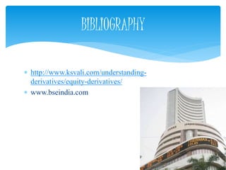  http://www.ksvali.com/understanding-
derivatives/equity-derivatives/
 www.bseindia.com
BIBLIOGRAPHY
 