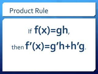 Product Rule 
If f(x)=gh, 
then f’(x)=g’h+h’g. 
 