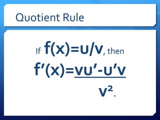 Quotient Rule 
If f(x)=u/v, then 
f’(x)=vu’-u’v 
v2. 
 