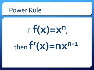 Power Rule 
If f(x)=xn, 
then f’(x)=nxn-1. 
 