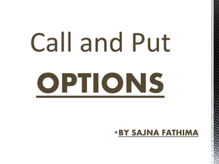 Call and Put
OPTIONS
BY SAJNA FATHIMA
 