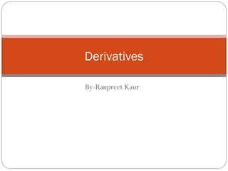 By-Ranpreet Kaur
Derivatives
 