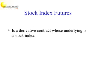 Stock Index Futures
• Is a derivative contract whose underlying is
a stock index.
 