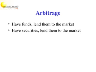 Arbitrage
• Have funds, lend them to the market
• Have securities, lend them to the market
 
