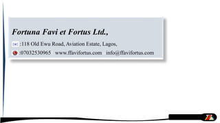 Fortuna Favi et Fortus Ltd.,
:118 Old Ewu Road, Aviation Estate, Lagos,
:07032530965 www.ffavifortus.com info@ffavifortus.com
 