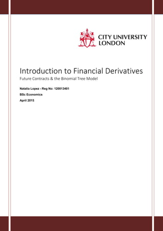 Introduction to Financial Derivatives
Future Contracts & the Binomial Tree Model
Natalia Lopez - Reg No: 120013401
BSc Economics
April 2015
 