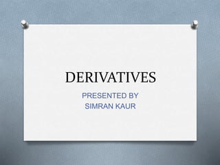 DERIVATIVES
PRESENTED BY
SIMRAN KAUR
 