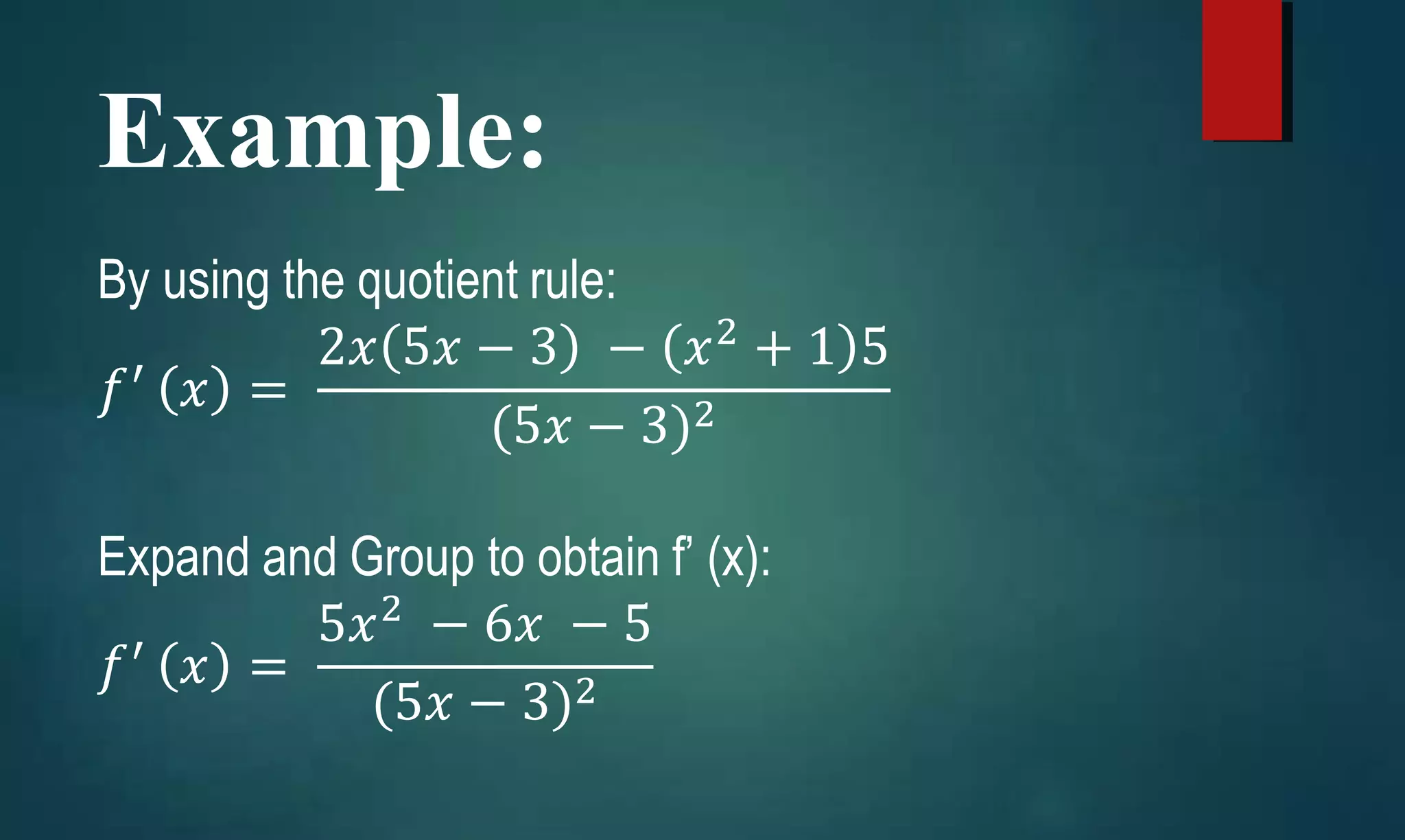 Example:
By using the quotient rule:
𝑓′
𝑥 =
2𝑥 5𝑥 − 3 − 𝑥2
+ 1 5
(5𝑥 − 3)2
Expand and Group to obtain f’ (x):
𝑓′
𝑥 =
5𝑥2
− 6𝑥 − 5
(5𝑥 − 3)2