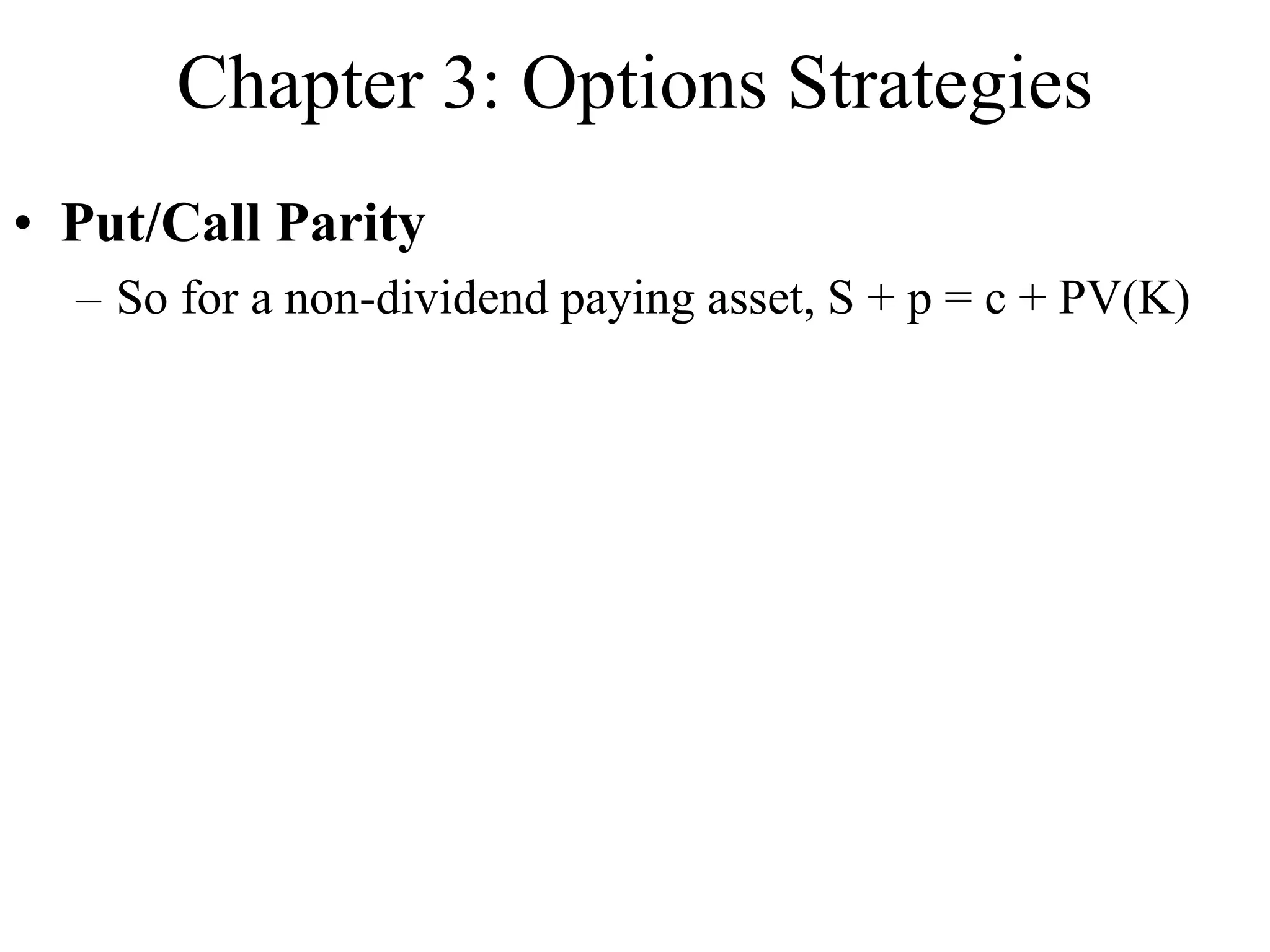 Chapter 3: Options Strategies
• Put/Call Parity
– So for a non-dividend paying asset, S + p = c + PV(K)
 