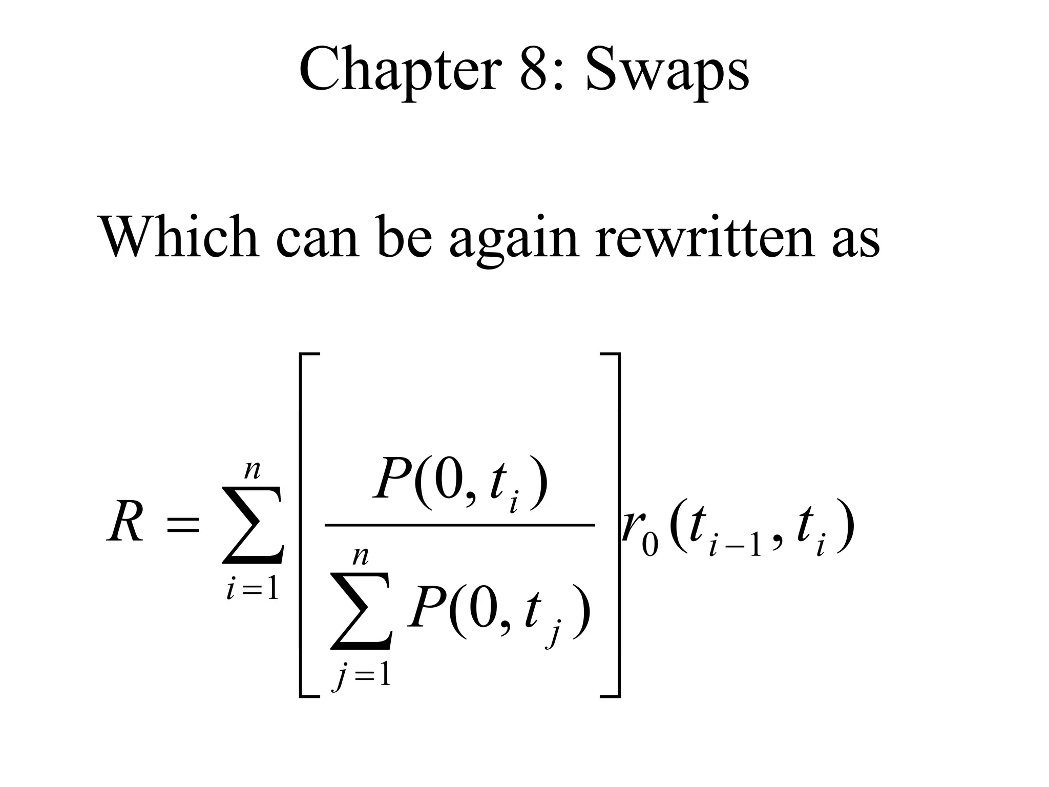 Chapter 8: Swaps
Which can be again rewritten as
)
,
(
)
,
0
(
)
,
0
(
1
0
1
1
i
i
n
i
n
j
j
i
t
t
r
t
P
t
P
R 



 












 