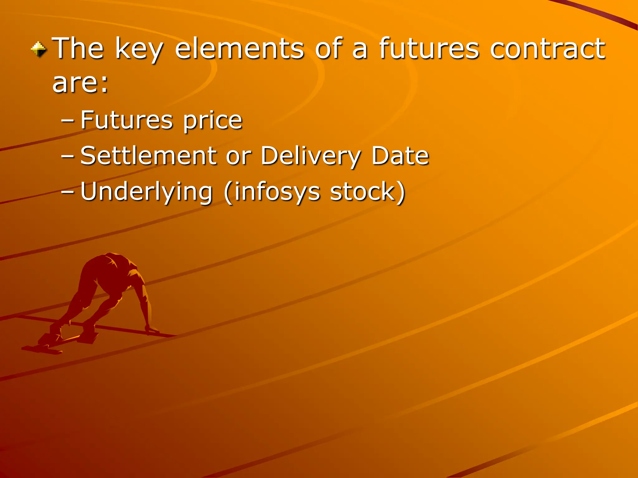 The key elements of a futures contract
are:
– Futures price
– Settlement or Delivery Date
– Underlying (infosys stock)
 