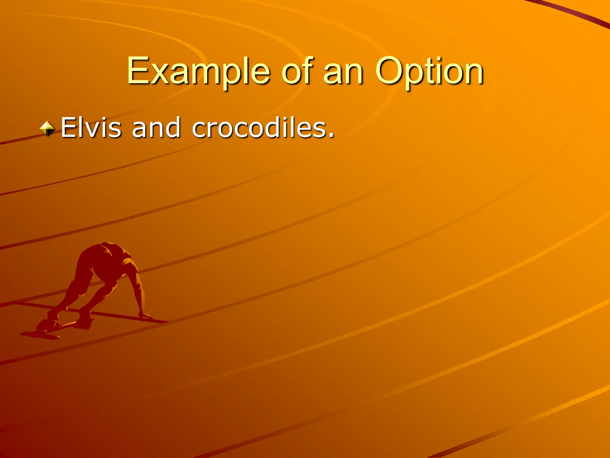 Example of an Option
Elvis and crocodiles.
 