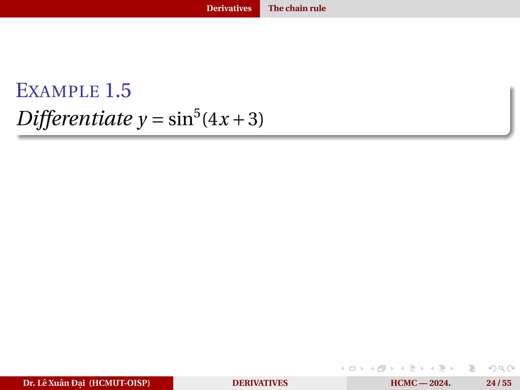 Derivatives The chain rule
EXAMPLE 1.5
Differentiate y = sin5
(4x +3)
Dr. Lê Xuân Đại (HCMUT-OISP) DERIVATIVES HCMC — 2024. 24 / 55
 