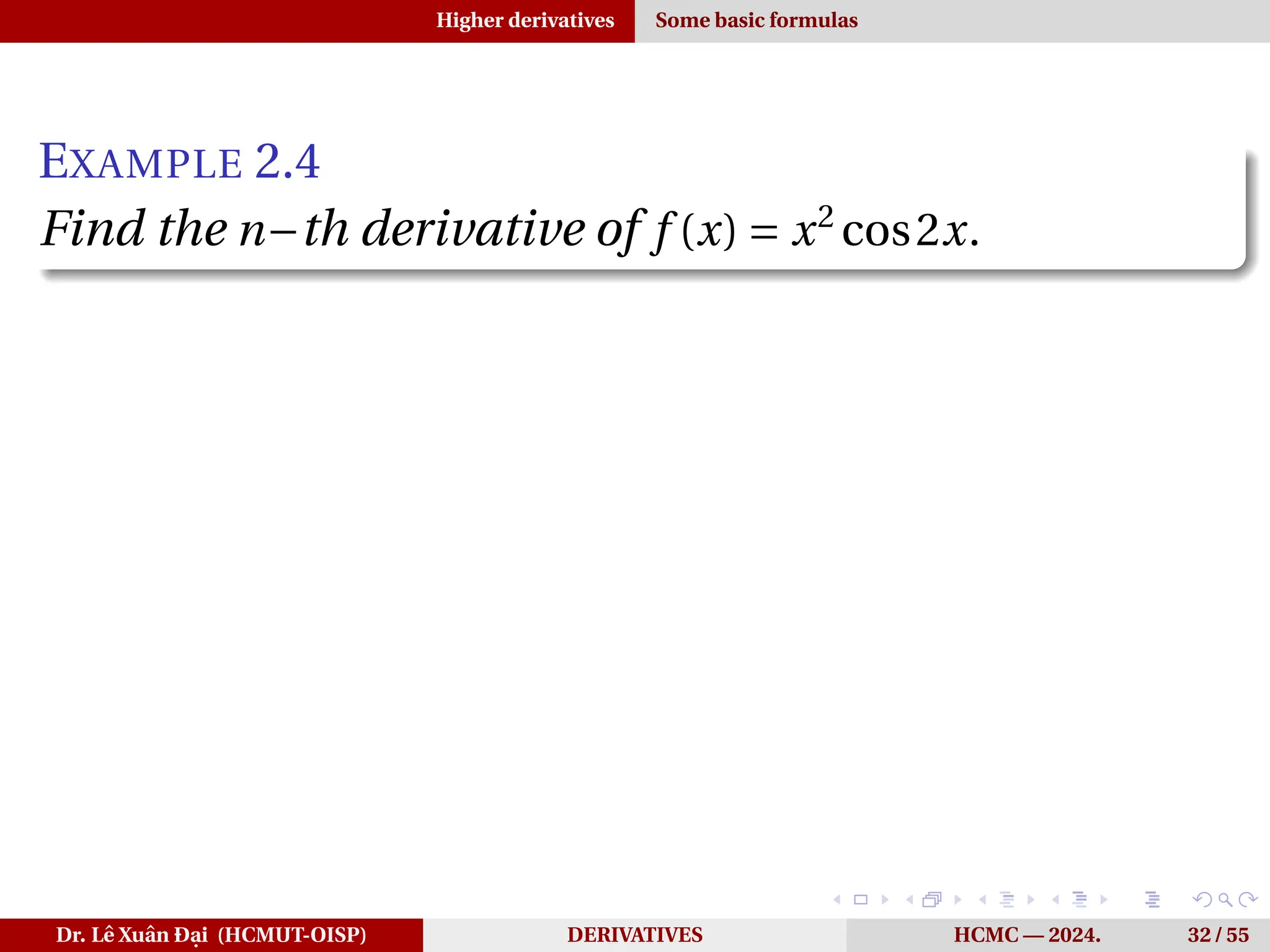 Higher derivatives Some basic formulas
EXAMPLE 2.4
Find the n−th derivative of f (x) = x2
cos2x.
Dr. Lê Xuân Đại (HCMUT-OISP) DERIVATIVES HCMC — 2024. 32 / 55
 
