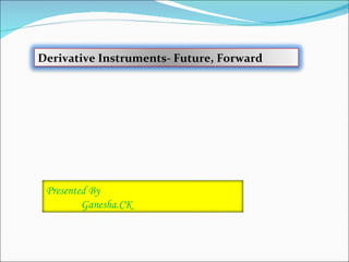 Derivative Instruments- Future, Forward




 Presented By
         Ganesha.CK
 