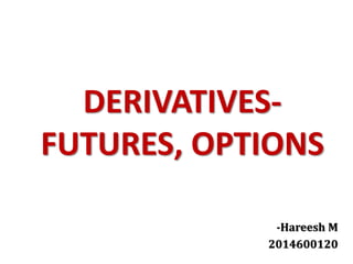 DERIVATIVES-
FUTURES, OPTIONS
-Hareesh M
2014600120
 