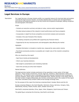 Brochure
More information from http://www.researchandmarkets.com/reports/367973/




Legal Services in Europe

Description:    Our Legal Services in Europe industry profile is an essential resource for top-level data and analysis
                covering the legal services industry. It includes detailed data on market size and segmentation,
                plus textual and graphical analysis of the key trends and competitive landscape, leading companies
                and demographic information.

                Scope

                - Contains an executive summary and data on value, volume and/or segmentation

                - Provides textual analysis of the industry’s recent performance and future prospects

                - Incorporates in-depth five forces competitive environment analysis and scorecards

                - Includes a five-year forecast of the industry

                - The leading companies are profiled with supporting key financial metrics

                - Supported by the key macroeconomic and demographic data affecting the market

                Highlights

                - Detailed information is included on market size, measured by value and/or volume

                - Five forces scorecards provide an accessible yet in depth view of the market’s competitive
                landscape

                Why you should buy this report

                - Spot future trends and developments

                - Inform your business decisions

                - Add weight to presentations and marketing materials

                - Save time carrying out entry-level research

                Market Definition

                The legal services market includes practioners of law operating in every sector of the legal
                spectrum. These include commercial, criminal, legal aid, insolvency, labor/industrial, family and
                taxation law. The markets value is calculated as the total revenues received by law companies for
                services rendered. These values include all applicable taxes. Market volumes in this report refer to
                the total number of legal professionals. Any currency conversions used in the creation of this report
                have been calculated using constant 2006 annual average exchange rates.

                For the purpose of this report the Americas comprises Brazil, Canada, Mexico and the US.

                Europe comprises Belgium, the Czech Republic, Denmark, France, Germany, Hungary, Italy,
                Netherlands, Norway, Poland, Russia, Spain, Sweden and the UK.

                Asia-Pacific comprises Australia, China, Japan, India, Singapore, South Korea and Taiwan.

                The global figure comprises the Americas, Asia-Pacific and Europe.
 