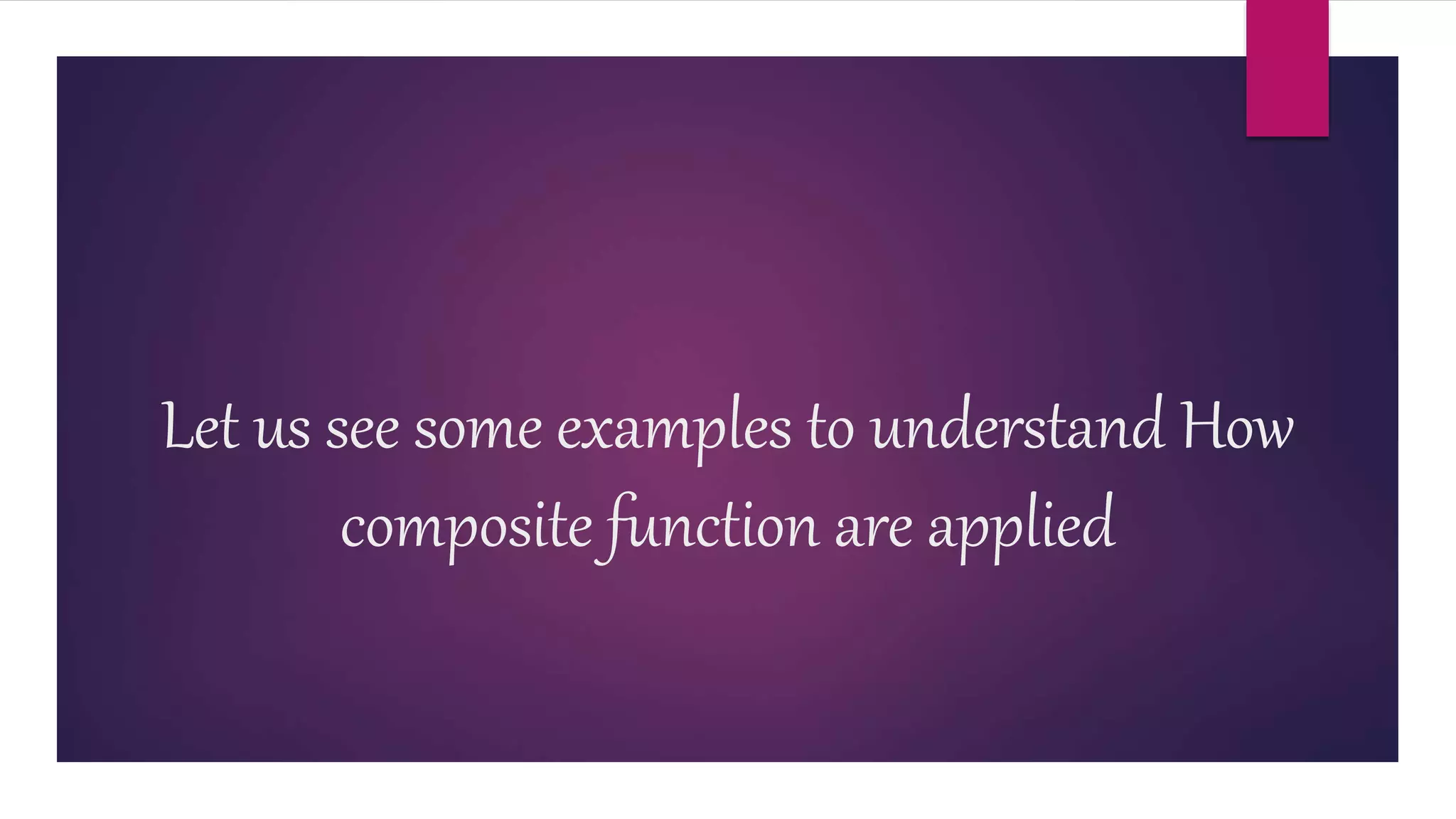 Let us see some examples to understand How
composite function are applied
 