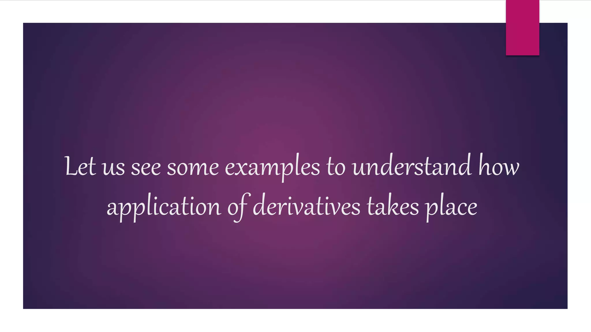 Let us see some examples to understand how
application of derivatives takes place
 